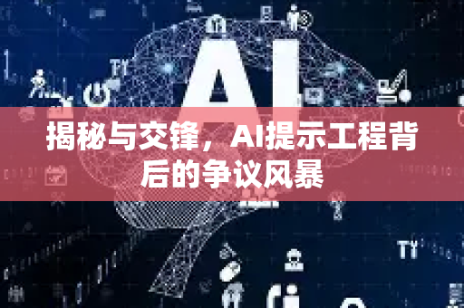 揭秘与交锋，AI提示工程背后的争议风暴-第1张图片-星博讯网络科技知识-SEO优化技巧|AI知识科普|互联网行业干货大全