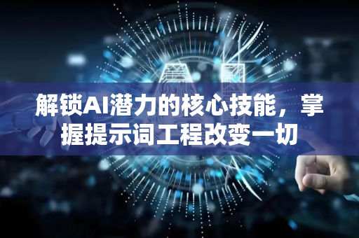 解锁AI潜力的核心技能，掌握提示词工程改变一切-第1张图片-星博讯网络科技知识-SEO优化技巧|AI知识科普|互联网行业干货大全