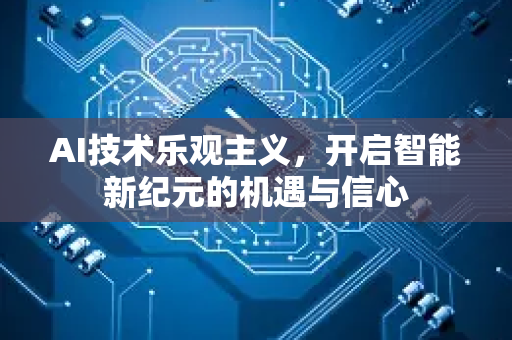 AI技术乐观主义，开启智能新纪元的机遇与信心-第1张图片-星博讯网络科技知识-SEO优化技巧|AI知识科普|互联网行业干货大全