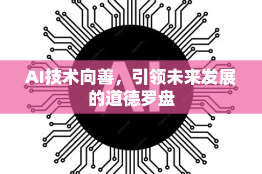 AI技术向善，引领未来发展的道德罗盘-第1张图片-星博讯网络科技知识-SEO优化技巧|AI知识科普|互联网行业干货大全