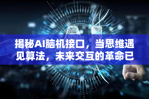 揭秘AI脑机接口，当思维遇见算法，未来交互的革命已至-第1张图片-星博讯网络科技知识-SEO优化技巧|AI知识科普|互联网行业干货大全