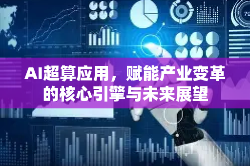AI超算应用，赋能产业变革的核心引擎与未来展望-第1张图片-星博讯网络科技知识-SEO优化技巧|AI知识科普|互联网行业干货大全