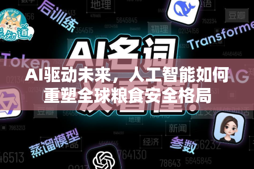 AI驱动未来，人工智能如何重塑全球粮食安全格局-第1张图片-星博讯网络科技知识-SEO优化技巧|AI知识科普|互联网行业干货大全
