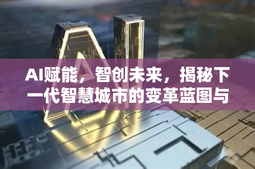 AI赋能，智创未来，揭秘下一代智慧城市的变革蓝图与核心引擎-第1张图片-星博讯网络科技知识-SEO优化技巧|AI知识科普|互联网行业干货大全