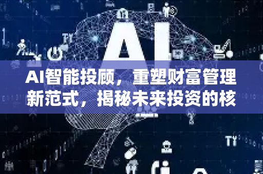 AI智能投顾，重塑财富管理新范式，揭秘未来投资的核心引擎-第1张图片-星博讯网络科技知识-SEO优化技巧|AI知识科普|互联网行业干货大全