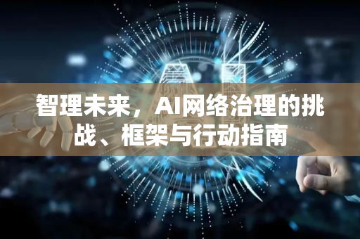 智理未来，AI网络治理的挑战、框架与行动指南-第1张图片-星博讯网络科技知识-SEO优化技巧|AI知识科普|互联网行业干货大全