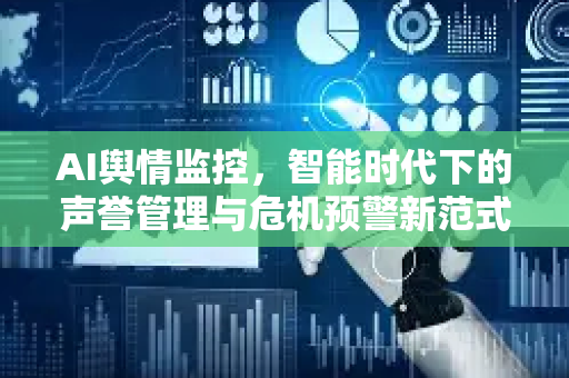 AI舆情监控,智能时代下的声誉管理与危机预警新范式-第1张图片-星博讯网络科技知识-SEO优化技巧|AI知识科普|互联网行业干货大全 AI舆情监控,智能时代下的声誉管理与危机预警新范式-第1张图片-星博讯网络科技知识-SEO优化技巧|AI知识科普|互联网行业干货大全