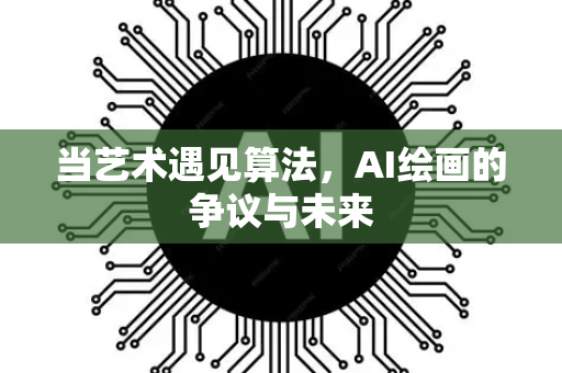 当艺术遇见算法，AI绘画的争议与未来-第1张图片-星博讯网络科技知识-SEO优化技巧|AI知识科普|互联网行业干货大全