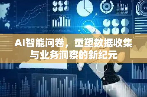AI智能问卷，重塑数据收集与业务洞察的新纪元