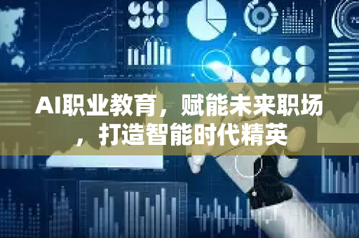 AI职业教育，赋能未来职场，打造智能时代精英-第1张图片-星博讯网络科技知识-SEO优化技巧|AI知识科普|互联网行业干货大全