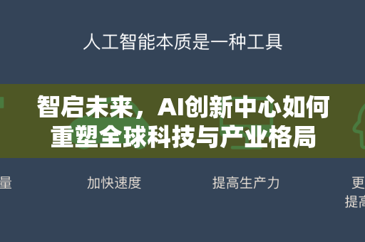 智启未来，AI创新中心如何重塑全球科技与产业格局-第1张图片-星博讯网络科技知识-SEO优化技巧|AI知识科普|互联网行业干货大全