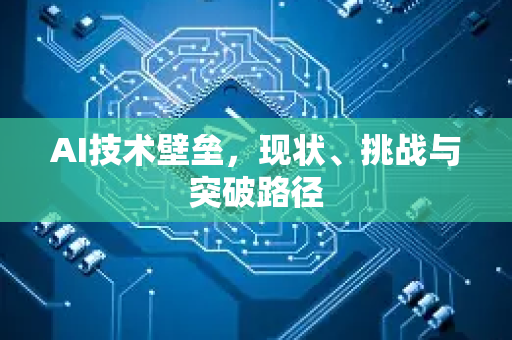 AI技术壁垒，现状、挑战与突破路径-第1张图片-星博讯网络科技知识-SEO优化技巧|AI知识科普|互联网行业干货大全