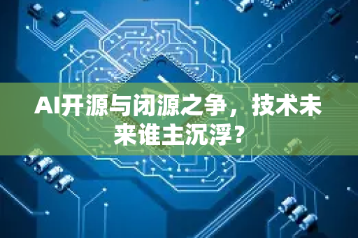 AI开源与闭源之争,技术未来谁主沉浮?-第1张图片-星博讯网络科技知识-SEO优化技巧|AI知识科普|互联网行业干货大全 AI开源与闭源之争,技术未来谁主沉浮?-第1张图片-星博讯网络科技知识-SEO优化技巧|AI知识科普|互联网行业干货大全