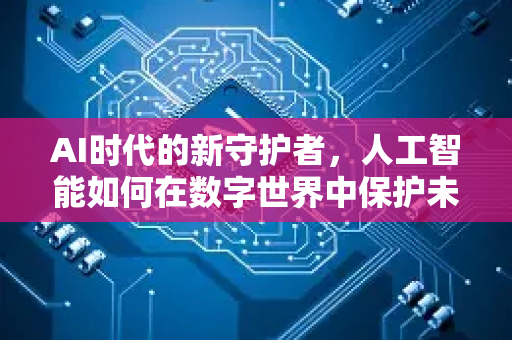 AI时代的新守护者，人工智能如何在数字世界中保护未成年人？-第1张图片-星博讯网络科技知识-SEO优化技巧|AI知识科普|互联网行业干货大全