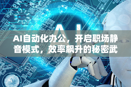 AI自动化办公，开启职场静音模式，效率飙升的秘密武器-第1张图片-星博讯网络科技知识-SEO优化技巧|AI知识科普|互联网行业干货大全