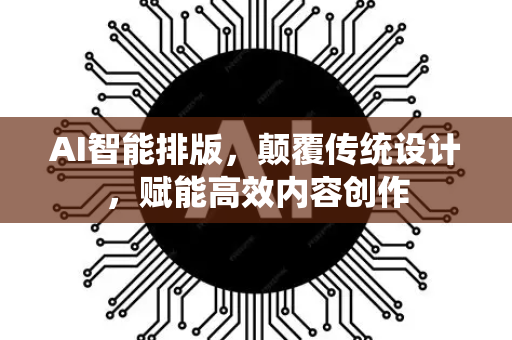 AI智能排版，颠覆传统设计，赋能高效内容创作