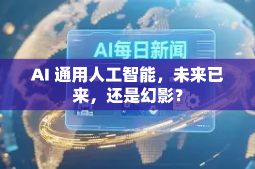 AI 通用人工智能，未来已来，还是幻影？-第1张图片-星博讯网络科技知识-SEO优化技巧|AI知识科普|互联网行业干货大全