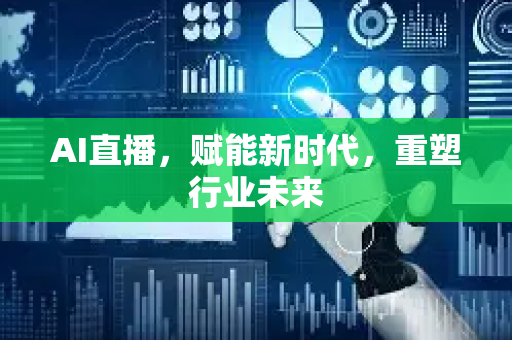 AI直播,赋能新时代,重塑行业未来-第1张图片-星博讯网络科技知识-SEO优化技巧|AI知识科普|互联网行业干货大全 AI直播,赋能新时代,重塑行业未来-第1张图片-星博讯网络科技知识-SEO优化技巧|AI知识科普|互联网行业干货大全