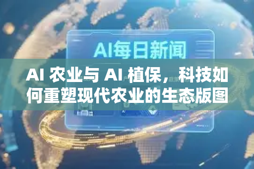AI 农业与 AI 植保,科技如何重塑现代农业的生态版图-第1张图片-星博讯网络科技知识-SEO优化技巧|AI知识科普|互联网行业干货大全 AI 农业与 AI 植保,科技如何重塑现代农业的生态版图-第1张图片-星博讯网络科技知识-SEO优化技巧|AI知识科普|互联网行业干货大全