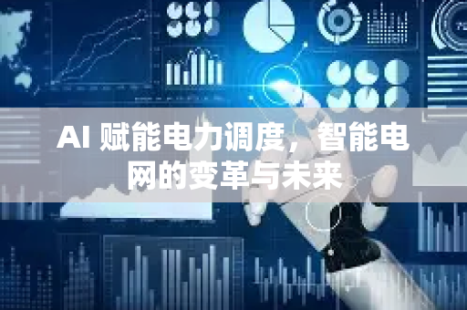 AI 赋能电力调度，智能电网的变革与未来-第1张图片-星博讯网络科技知识-SEO优化技巧|AI知识科普|互联网行业干货大全
