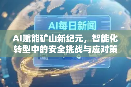 AI赋能矿山新纪元，智能化转型中的安全挑战与应对策略-第1张图片-星博讯网络科技知识-SEO优化技巧|AI知识科普|互联网行业干货大全