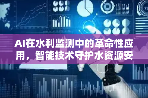 AI在水利监测中的革命性应用，智能技术守护水资源安全-第1张图片-星博讯网络科技知识-SEO优化技巧|AI知识科普|互联网行业干货大全