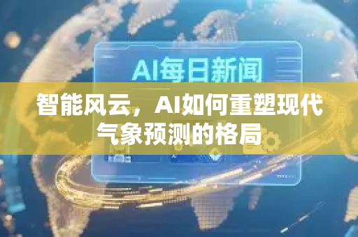 智能风云,AI如何重塑现代气象预测的格局-第1张图片-星博讯网络科技知识-SEO优化技巧|AI知识科普|互联网行业干货大全 智能风云,AI如何重塑现代气象预测的格局-第1张图片-星博讯网络科技知识-SEO优化技巧|AI知识科普|互联网行业干货大全