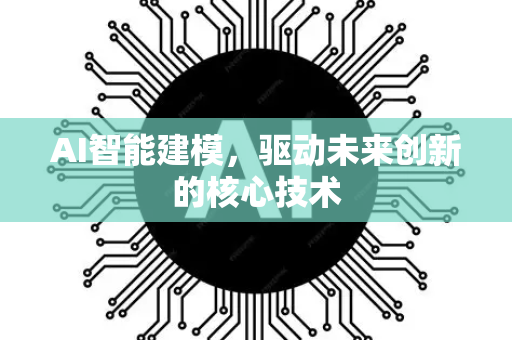 AI智能建模，驱动未来创新的核心技术