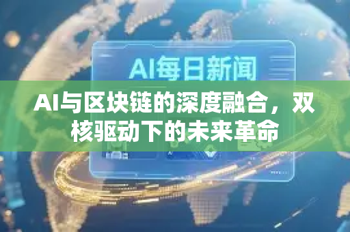 AI与区块链的深度融合，双核驱动下的未来革命-第1张图片-星博讯网络科技知识-SEO优化技巧|AI知识科普|互联网行业干货大全