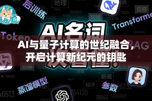 AI与量子计算的世纪融合，开启计算新纪元的钥匙-第1张图片-星博讯网络科技知识-SEO优化技巧|AI知识科普|互联网行业干货大全