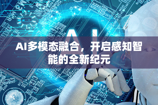 AI多模态融合，开启感知智能的全新纪元