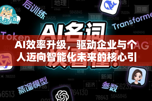 AI效率升级，驱动企业与个人迈向智能化未来的核心引擎-第1张图片-星博讯网络科技知识-SEO优化技巧|AI知识科普|互联网行业干货大全