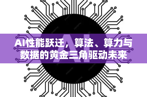 AI性能跃迁，算法、算力与数据的黄金三角驱动未来-第1张图片-星博讯网络科技知识-SEO优化技巧|AI知识科普|互联网行业干货大全