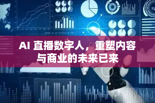 AI 直播数字人，重塑内容与商业的未来已来-第1张图片-星博讯网络科技知识-SEO优化技巧|AI知识科普|互联网行业干货大全