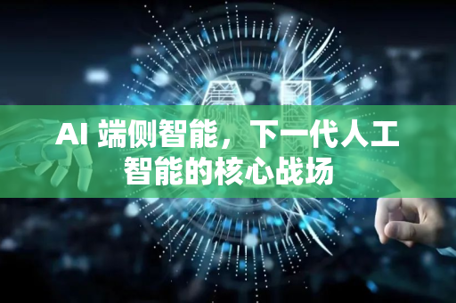 AI 端侧智能，下一代人工智能的核心战场-第1张图片-星博讯网络科技知识-SEO优化技巧|AI知识科普|互联网行业干货大全