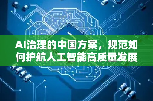 AI治理的中国方案，规范如何护航人工智能高质量发展-第1张图片-星博讯网络科技知识-SEO优化技巧|AI知识科普|互联网行业干货大全