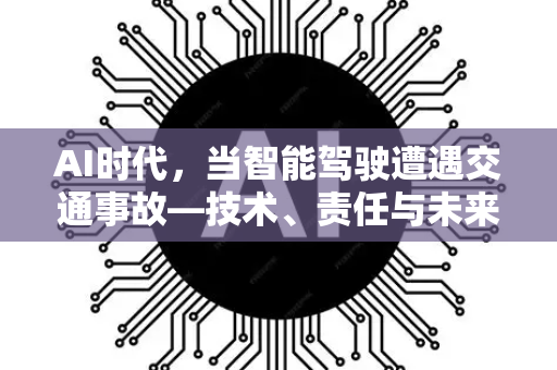 AI时代，当智能驾驶遭遇交通事故—技术、责任与未来的深度剖析-第1张图片-星博讯网络科技知识-SEO优化技巧|AI知识科普|互联网行业干货大全