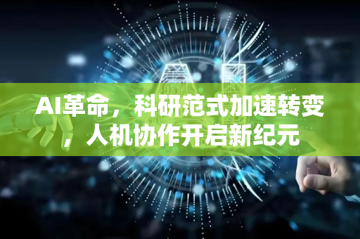 AI革命，科研范式加速转变，人机协作开启新纪元-第1张图片-星博讯网络科技知识-SEO优化技巧|AI知识科普|互联网行业干货大全
