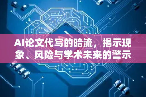 AI论文代写的暗流，揭示现象、风险与学术未来的警示-第1张图片-星博讯网络科技知识-SEO优化技巧|AI知识科普|互联网行业干货大全