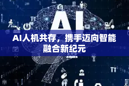 AI人机共存,携手迈向智能融合新纪元-第1张图片-星博讯网络科技知识-SEO优化技巧|AI知识科普|互联网行业干货大全 AI人机共存,携手迈向智能融合新纪元-第1张图片-星博讯网络科技知识-SEO优化技巧|AI知识科普|互联网行业干货大全