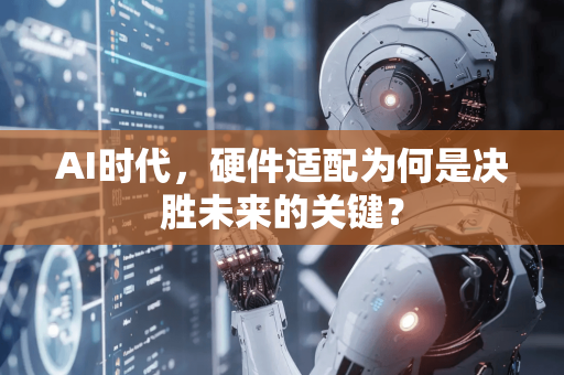 AI时代，硬件适配为何是决胜未来的关键？