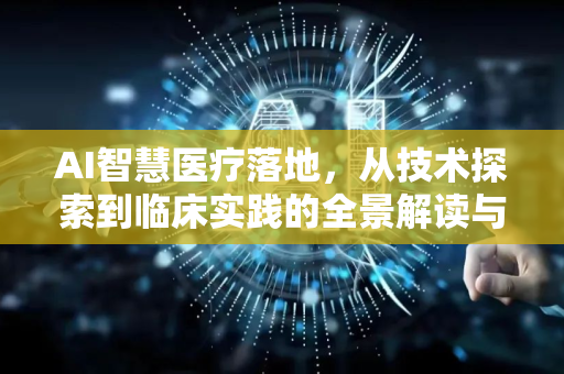 AI智慧医疗落地，从技术探索到临床实践的全景解读与未来展望-第1张图片-星博讯网络科技知识-SEO优化技巧|AI知识科普|互联网行业干货大全