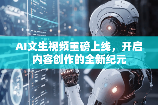 AI文生视频重磅上线，开启内容创作的全新纪元-第1张图片-星博讯网络科技知识-SEO优化技巧|AI知识科普|互联网行业干货大全