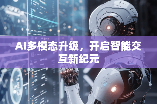 AI多模态升级，开启智能交互新纪元-第1张图片-星博讯网络科技知识-SEO优化技巧|AI知识科普|互联网行业干货大全