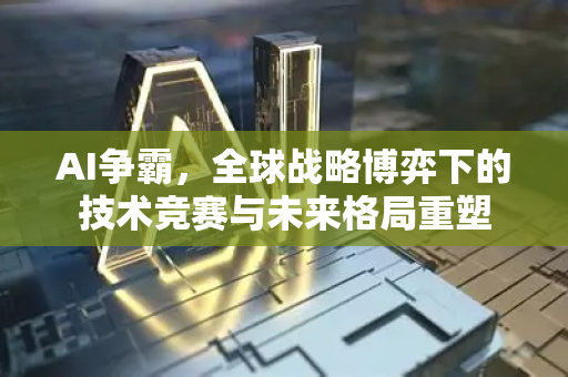 AI争霸,全球战略博弈下的技术竞赛与未来格局重塑-第1张图片-星博讯网络科技知识-SEO优化技巧|AI知识科普|互联网行业干货大全 AI争霸,全球战略博弈下的技术竞赛与未来格局重塑-第1张图片-星博讯网络科技知识-SEO优化技巧|AI知识科普|互联网行业干货大全