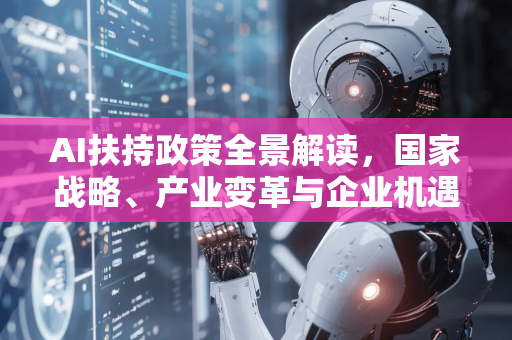AI扶持政策全景解读,国家战略、产业变革与企业机遇-第1张图片-星博讯网络科技知识-SEO优化技巧|AI知识科普|互联网行业干货大全 AI扶持政策全景解读,国家战略、产业变革与企业机遇-第1张图片-星博讯网络科技知识-SEO优化技巧|AI知识科普|互联网行业干货大全
