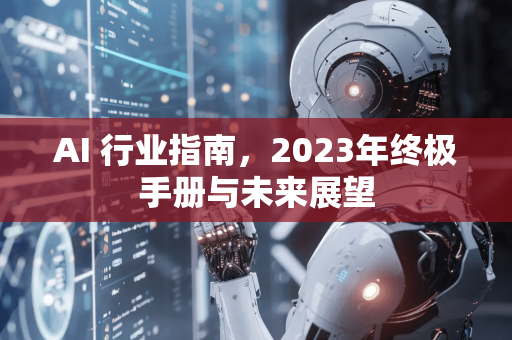 AI 行业指南，2023年终极手册与未来展望-第1张图片-星博讯网络科技知识-SEO优化技巧|AI知识科普|互联网行业干货大全