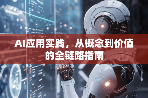 AI应用实践，从概念到价值的全链路指南-第1张图片-星博讯网络科技知识-SEO优化技巧|AI知识科普|互联网行业干货大全