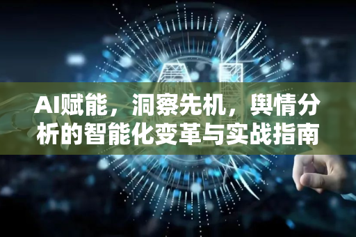 AI赋能，洞察先机，舆情分析的智能化变革与实战指南-第1张图片-星博讯网络科技知识-SEO优化技巧|AI知识科普|互联网行业干货大全