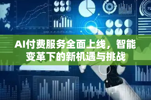AI付费服务全面上线，智能变革下的新机遇与挑战-第1张图片-星博讯网络科技知识-SEO优化技巧|AI知识科普|互联网行业干货大全